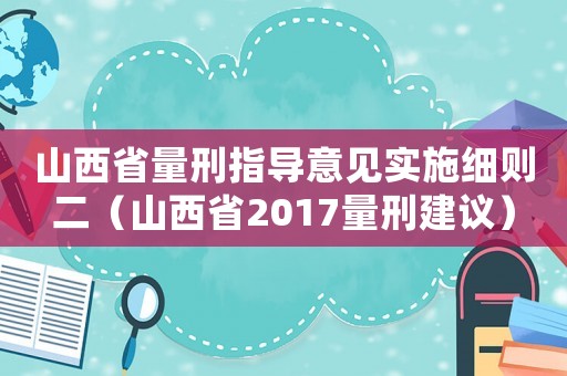 山西省量刑指導(dǎo)意見(jiàn)實(shí)施細(xì)則二（山西省2017量刑建議）