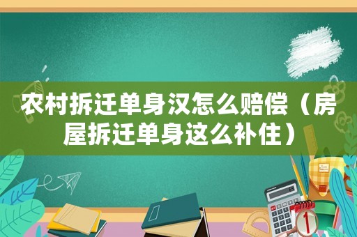 農(nóng)村拆遷單身漢怎么賠償（房屋拆遷單身這么補住）