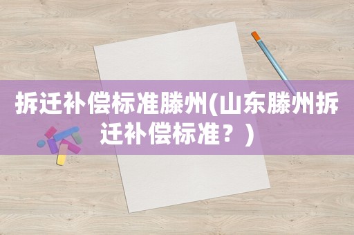 拆遷補償標(biāo)準(zhǔn)滕州(山東滕州拆遷補償標(biāo)準(zhǔn)？)
