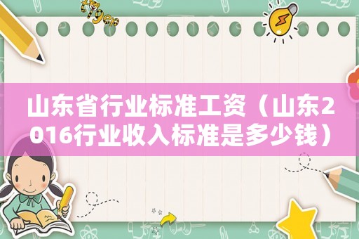 山東省行業(yè)標(biāo)準(zhǔn)工資（山東2016行業(yè)收入標(biāo)準(zhǔn)是多少錢）