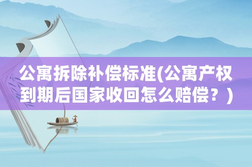 公寓拆除補(bǔ)償標(biāo)準(zhǔn)(公寓產(chǎn)權(quán)到期后國(guó)家收回怎么賠償？)