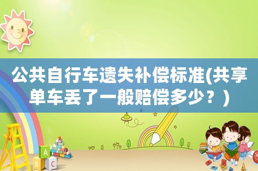 公共自行車遺失補(bǔ)償標(biāo)準(zhǔn)(共享單車丟了一般賠償多少？)