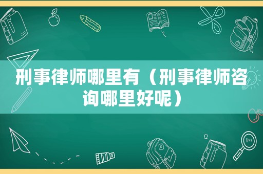 刑事律師哪里有（刑事律師咨詢哪里好呢）