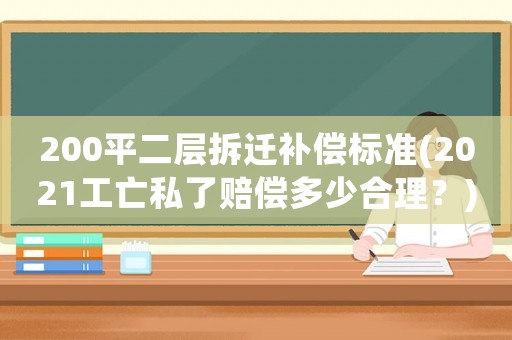 200平二層拆遷補(bǔ)償標(biāo)準(zhǔn)(2021工亡私了賠償多少合理？)