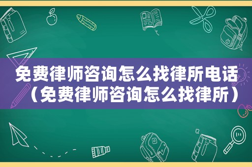 免費律師咨詢怎么找律所電話（免費律師咨詢怎么找律所）