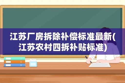 江蘇廠房拆除補(bǔ)償標(biāo)準(zhǔn)最新(江蘇農(nóng)村四拆補(bǔ)貼標(biāo)準(zhǔn))