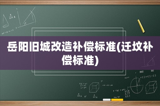 岳陽舊城改造補償標準(遷墳補償標準)