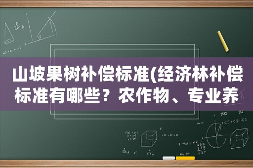 山坡果樹補償標準(經(jīng)濟林補償標準有哪些？農(nóng)作物、專業(yè)養(yǎng)殖、經(jīng)？)
