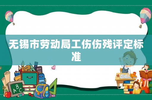 無錫市勞動局工傷傷殘評定標準