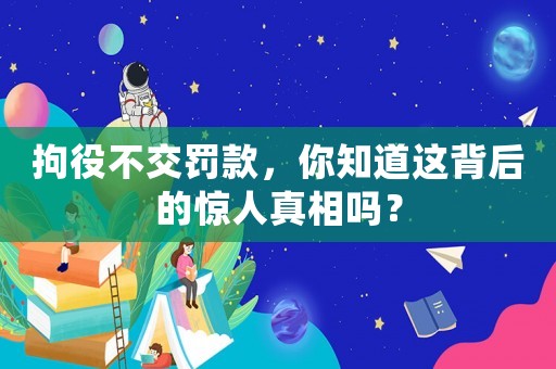 拘役不交罰款，你知道這背后的驚人真相嗎？