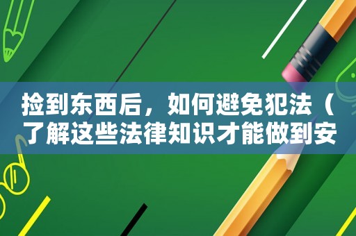 撿到東西后，如何避免犯法（了解這些法律知識才能做到安全有保障）