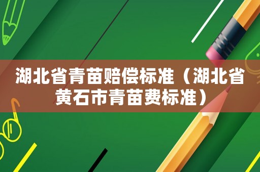 湖北省青苗賠償標(biāo)準(zhǔn)（湖北省黃石市青苗費(fèi)標(biāo)準(zhǔn)）