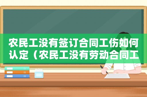 農(nóng)民工沒有簽訂合同工傷如何認(rèn)定（農(nóng)民工沒有勞動合同工傷賠償怎么辦）