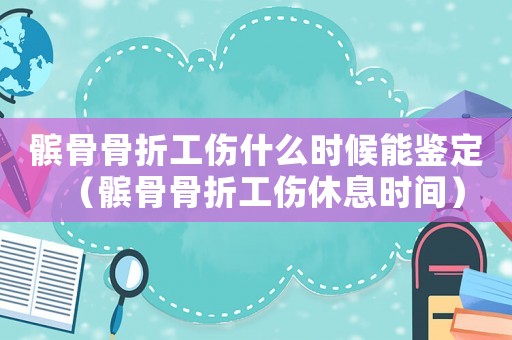 髕骨骨折工傷什么時(shí)候能鑒定（髕骨骨折工傷休息時(shí)間）