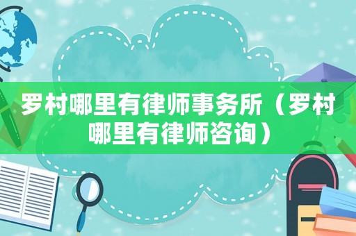 羅村哪里有律師事務(wù)所（羅村哪里有律師咨詢）