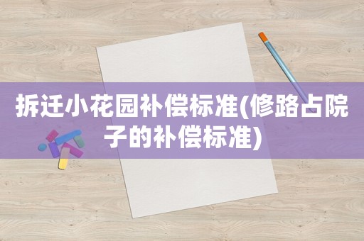 拆遷小花園補(bǔ)償標(biāo)準(zhǔn)(修路占院子的補(bǔ)償標(biāo)準(zhǔn))