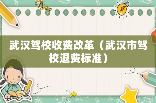 武漢駕校收費(fèi)改革（武漢市駕校退費(fèi)標(biāo)準(zhǔn)）
