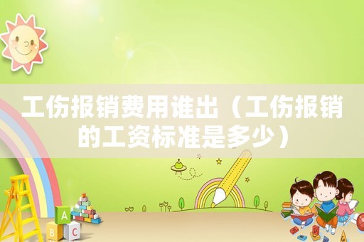 工傷報銷費用誰出（工傷報銷的工資標準是多少）