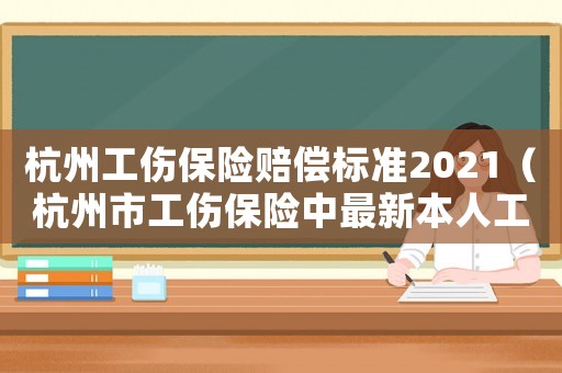 杭州工傷保險賠償標(biāo)準(zhǔn)2021（杭州市工傷保險中最新本人工資）