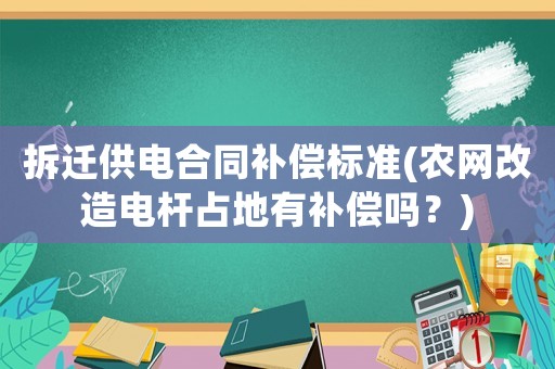 拆遷供電合同補(bǔ)償標(biāo)準(zhǔn)(農(nóng)網(wǎng)改造電桿占地有補(bǔ)償嗎？)
