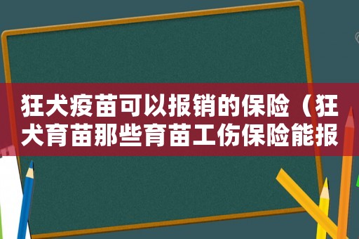 狂犬疫苗可以報銷的保險（狂犬育苗那些育苗工傷保險能報賬）