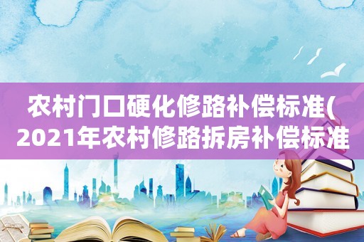 農(nóng)村門口硬化修路補(bǔ)償標(biāo)準(zhǔn)(2021年農(nóng)村修路拆房補(bǔ)償標(biāo)準(zhǔn))