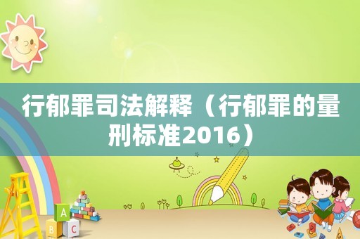 行郁罪司法解釋（行郁罪的量刑標(biāo)準(zhǔn)2016）