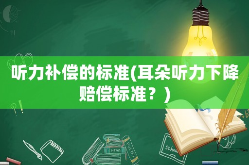 聽力補(bǔ)償?shù)臉?biāo)準(zhǔn)(耳朵聽力下降賠償標(biāo)準(zhǔn)？)