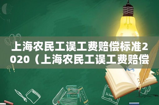 上海農(nóng)民工誤工費賠償標準2020（上海農(nóng)民工誤工費賠償標準）