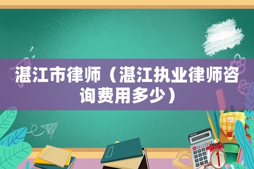 湛江市律師（湛江執(zhí)業(yè)律師咨詢費用多少）