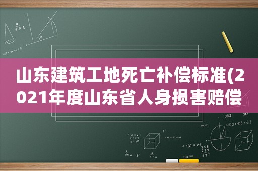 山東建筑工地死亡補(bǔ)償標(biāo)準(zhǔn)(2021年度山東省人身損害賠償標(biāo)準(zhǔn)喪葬費(fèi)？)