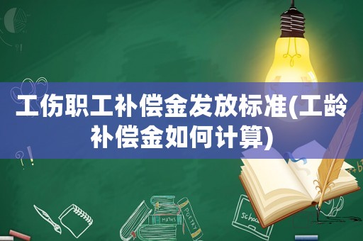 工傷職工補償金發(fā)放標準(工齡補償金如何計算)