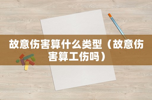 故意傷害算什么類型（故意傷害算工傷嗎）