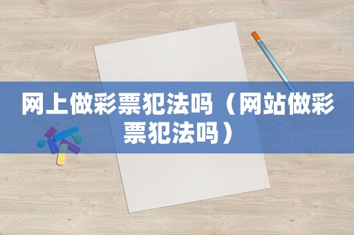 網(wǎng)上做彩票犯法嗎（網(wǎng)站做彩票犯法嗎）