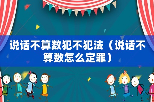 說(shuō)話不算數(shù)犯不犯法（說(shuō)話不算數(shù)怎么定罪）