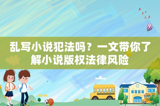 亂寫小說犯法嗎？一文帶你了解小說版權(quán)法律風險