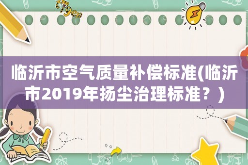臨沂市空氣質(zhì)量補償標準(臨沂市2019年揚塵治理標準？)