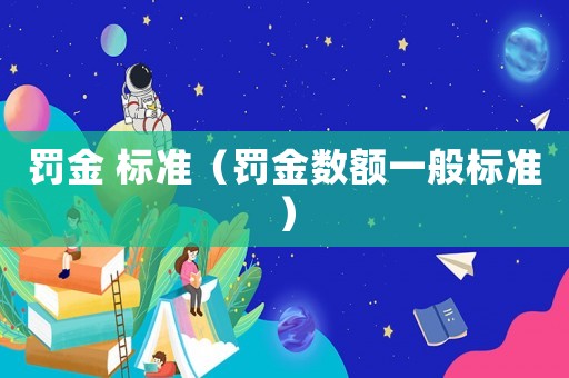 罰金 標(biāo)準(zhǔn)（罰金數(shù)額一般標(biāo)準(zhǔn)）