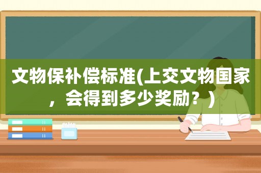 文物保補償標準(上交文物國家，會得到多少獎勵？)