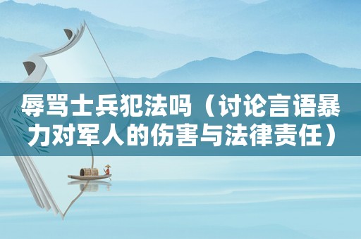 辱罵士兵犯法嗎（討論言語暴力對軍人的傷害與法律責(zé)任）