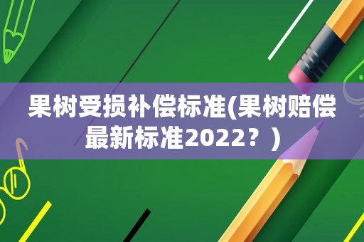 果樹受損補(bǔ)償標(biāo)準(zhǔn)(果樹賠償最新標(biāo)準(zhǔn)2022？)