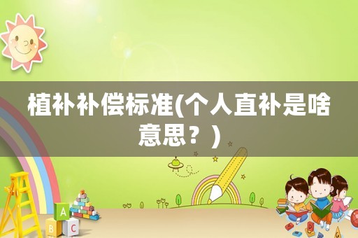 植補補償標準(個人直補是啥意思？)