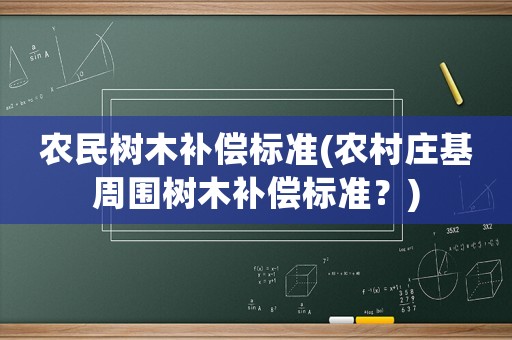 農(nóng)民樹(shù)木補(bǔ)償標(biāo)準(zhǔn)(農(nóng)村莊基周圍樹(shù)木補(bǔ)償標(biāo)準(zhǔn)？)