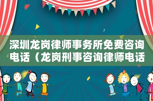 深圳龍崗律師事務(wù)所免費咨詢電話（龍崗刑事咨詢律師電話多少）