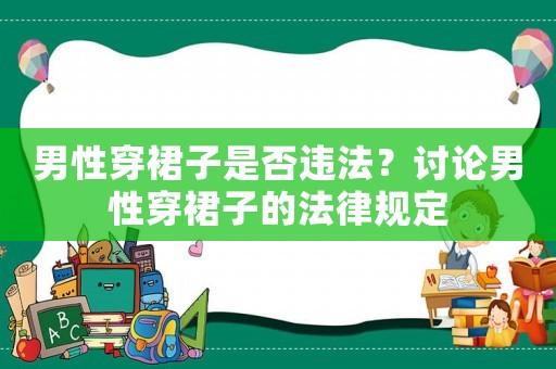 男性穿裙子是否違法？討論男性穿裙子的法律規(guī)定