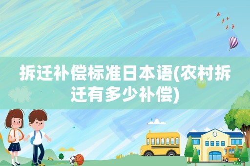 拆遷補(bǔ)償標(biāo)準(zhǔn)日本語(yǔ)(農(nóng)村拆遷有多少補(bǔ)償)