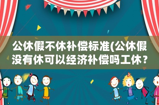 公休假不休補償標準(公休假沒有休可以經(jīng)濟補償嗎工休？)