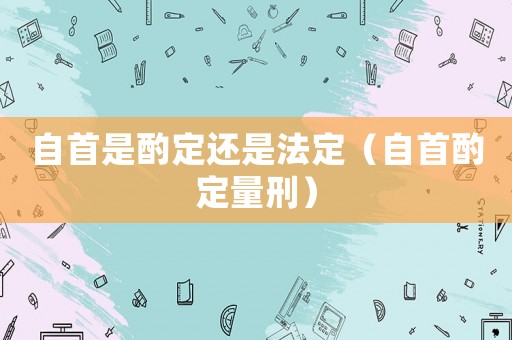 自首是酌定還是法定（自首酌定量刑）