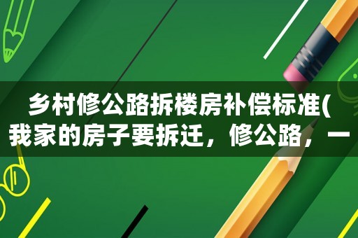 鄉(xiāng)村修公路拆樓房補(bǔ)償標(biāo)準(zhǔn)(我家的房子要拆遷，修公路，一般怎么賠法？)