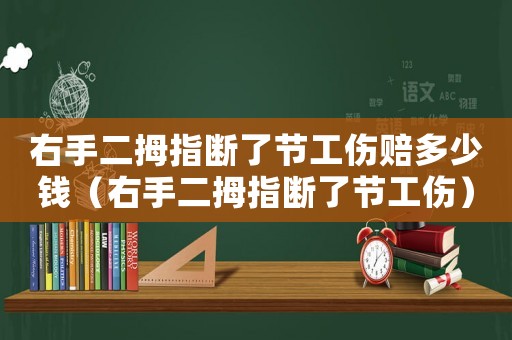 右手二拇指斷了節(jié)工傷賠多少錢（右手二拇指斷了節(jié)工傷）